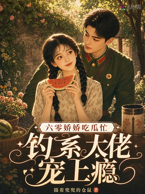 六零娇娇吃瓜忙，钓系大佬宠上瘾在线阅读