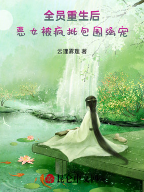 全员重生后,恶女被疯批包围强宠在线阅读