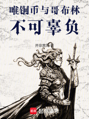 唯铜币与哥布林不可辜负在线阅读