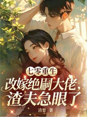 七零重生改嫁绝嗣大佬，渣夫急眼了在线阅读