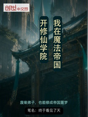 我在魔法帝国开修仙学院在线阅读