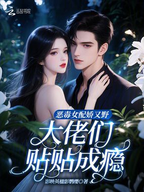 恶毒女配娇又野，大佬们贴贴成瘾在线阅读