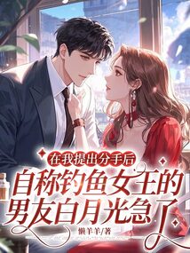 在我提出分手后，自稱釣魚女王的男友白月光急了