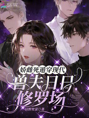 娇雌死遁穿现代，兽夫日日修罗场在线阅读