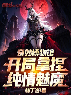 奇妙博物馆：开局拿捏纯情魅魔在线阅读