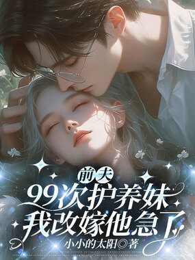 前夫99次护养妹,我改嫁他急了在线阅读