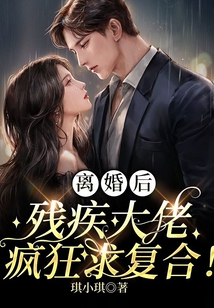 離婚后，殘疾大佬瘋狂求復合！