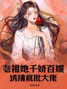 老祖她千嬌百媚，誘捕瘋批大佬