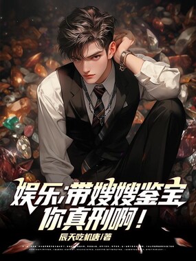 娱乐:带嫂嫂鉴宝,你真刑啊!在线阅读