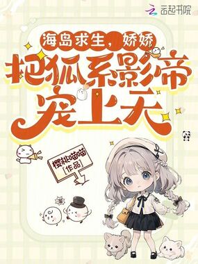 海岛求生，娇娇把狐系影帝宠上天在线阅读