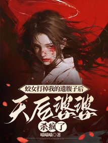 蛟女打掉我的遺腹子后,天后婆婆殺瘋了