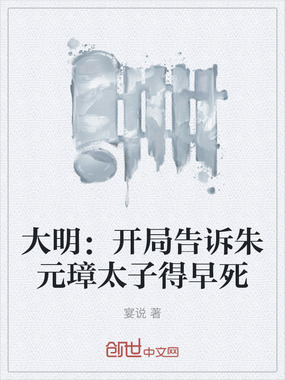 大明：开局告诉朱元璋太子得早死在线阅读