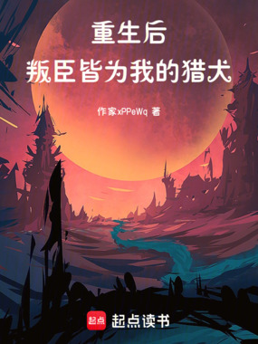 重生后,叛臣皆为我的猎犬在线阅读