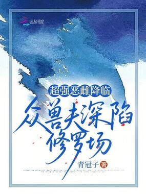 超强恶雌降临，众兽夫深陷修罗场在线阅读