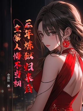 三年炼狱归来后,全家人悔不当初在线阅读