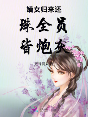 嫡女归来还珠全员皆炮灰在线阅读
