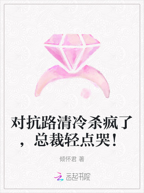 对抗路清冷杀疯了，总裁轻点哭！在线阅读