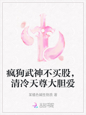 疯狗武神不买股，清冷天尊大胆爱在线阅读