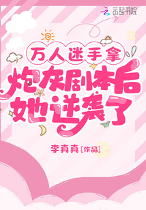 萬(wàn)人迷手拿炮灰劇本后她逆襲了