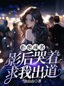 拒绝成名,影后哭着求我出道
