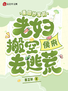 重回抄家前，老妇搬空侯府去逃荒在线阅读