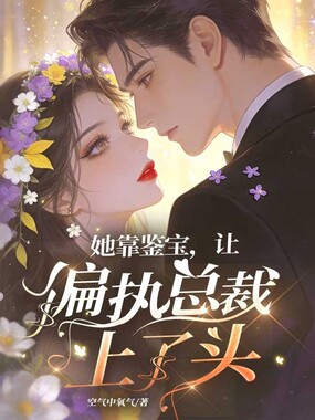 她靠鉴宝,让偏执总裁上了头在线阅读