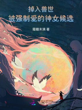 掉入兽世，被强制爱的神女候选在线阅读