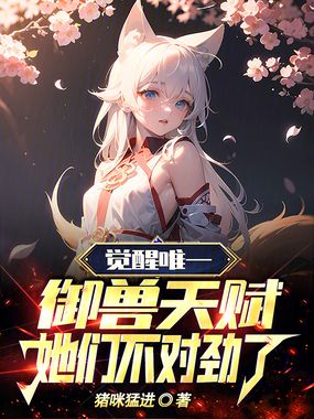 觉醒唯一御兽天赋,她们不对劲了在线阅读