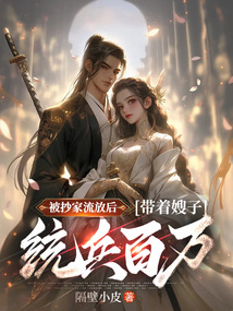 被抄家流放后，帶著嫂子統兵百萬