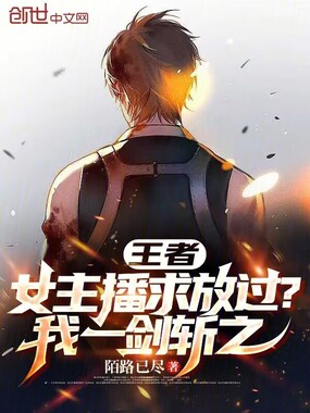 王者：女主播求放过？我一剑斩之在线阅读