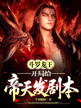 斗罗龙王：开局给帝天发剧本在线阅读