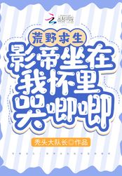 荒野求生：影帝坐在我怀里哭唧唧在线阅读