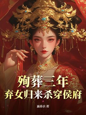 殉葬三年，弃女归来杀穿侯府在线阅读