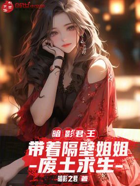 暗影君王，带着隔壁姐姐废土求生在线阅读