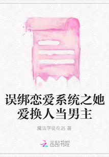 误绑恋爱系统之她爱换人当男主最新章节全文无弹窗在线阅读-QQ阅读男生网