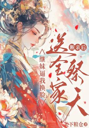 继妹逼我换脸？断亲后送全家祭天在线阅读