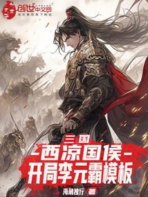 三国：西凉国侯，开局李元霸模板在线阅读