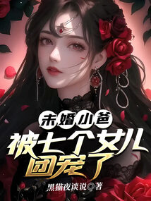 未婚小爸，被七個女兒團寵了