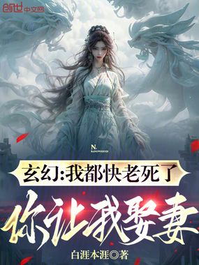 玄幻:我都快老死了,你让我娶妻在线阅读