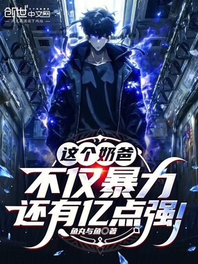 这个奶爸不仅暴力，还有亿点强！在线阅读