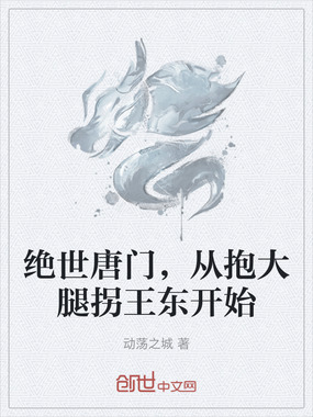 绝世唐门，从抱大腿拐王东开始在线阅读