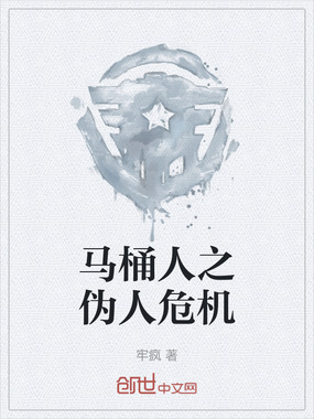 马桶人之伪人危机在线阅读