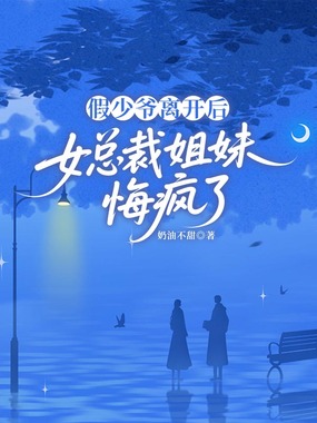 假少爷离开后，女总裁姐妹悔疯了在线阅读