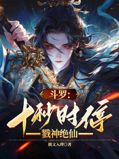 斗罗：十秒时停，戮神绝仙在线阅读