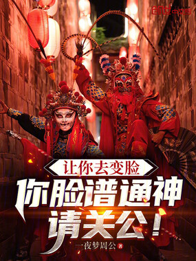 让你去变脸，你脸谱通神请关公！在线阅读