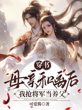 穿书：母亲和离后，我抢将军当养父在线阅读