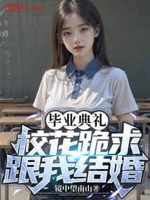 毕业典礼，校花跪求跟我结婚？在线阅读