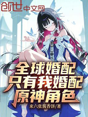 全球婚配:只有我婚配原神角色在线阅读