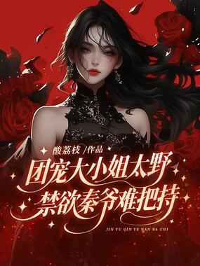 团宠大小姐太野，禁欲秦爷难把持在线阅读