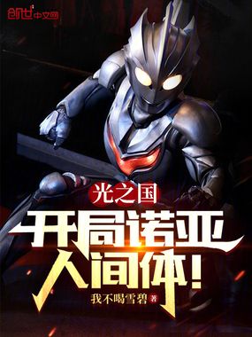 光之国:开局诺亚人间体!在线阅读